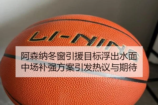 阿森纳冬窗引援目标浮出水面 中场补强方案引发热议与期待